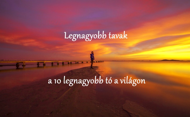 legnagyobb_tavak_a_10_legnagyobb_to_a_vilagon.jpg