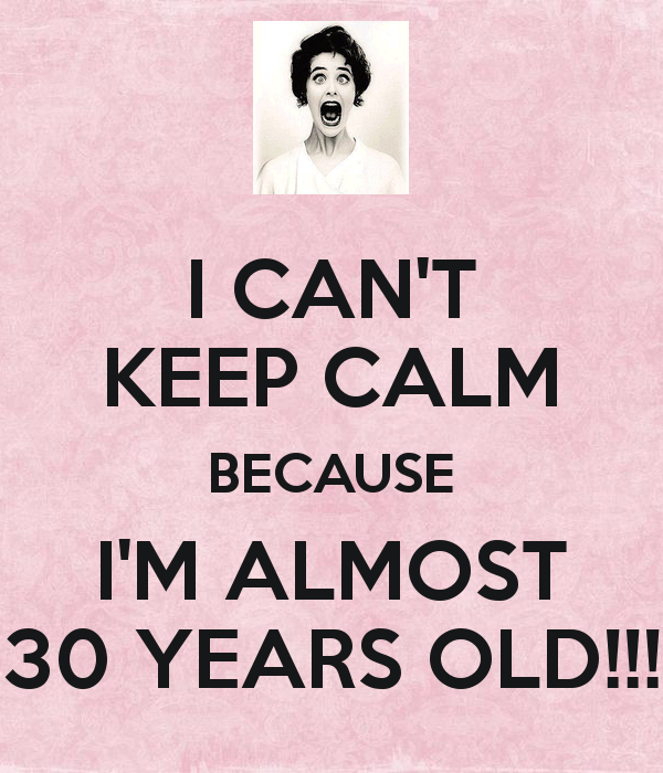 i-can-t-keep-calm-because-i-m-almost-30-years-old.jpg