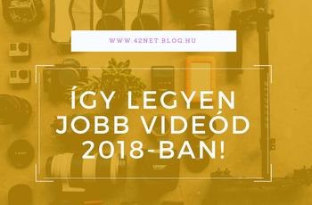 Néhány tipp a jobb videóhoz 2018-ban