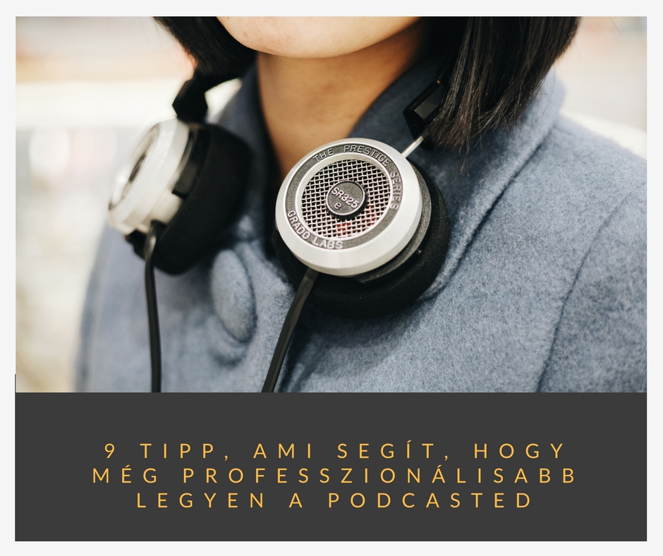 9 tipp, ami segít, hogy még professzionálisabb legyen a podcasted
