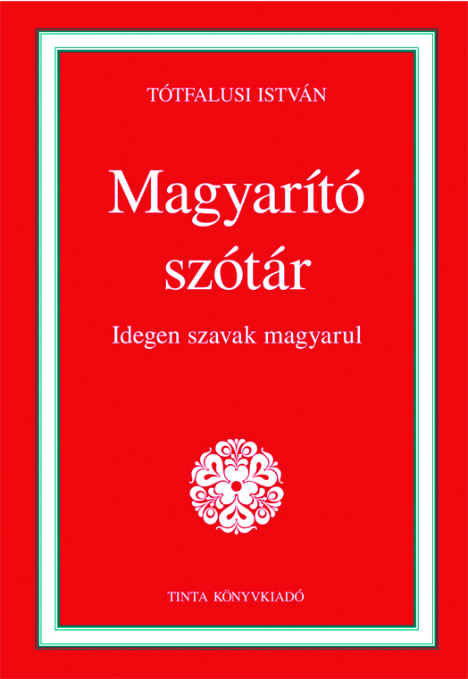 2011, Tótfalusi István: Magyarító szótár, TINTA Könyvkiadó, Budapest<br /><br />[Forrás: TINTA Könyvkiadó archívuma, Kiss Gábor szótárgyűjteménye]