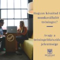 Hogyan készítsd fel a munkavállalót a tréningre? Avagy a tréning-előkészületek jelentősége