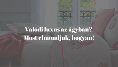 Valódi luxus az ágyban? Most elmondjuk, hogyan!