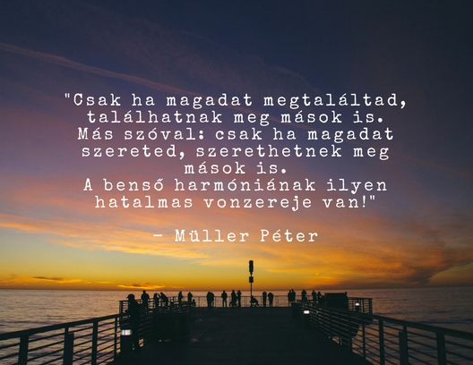 -_csak_ha_magadat_megtalaltad_talalhatnak_meg_masok_is_mas_szoval-_csak_ha_magadat_szereted_szerethetnek_meg_masok_is_a_benso_harmonianak_ilyen_hatalmas_vonzereje_van_-_muller_peter.jpg