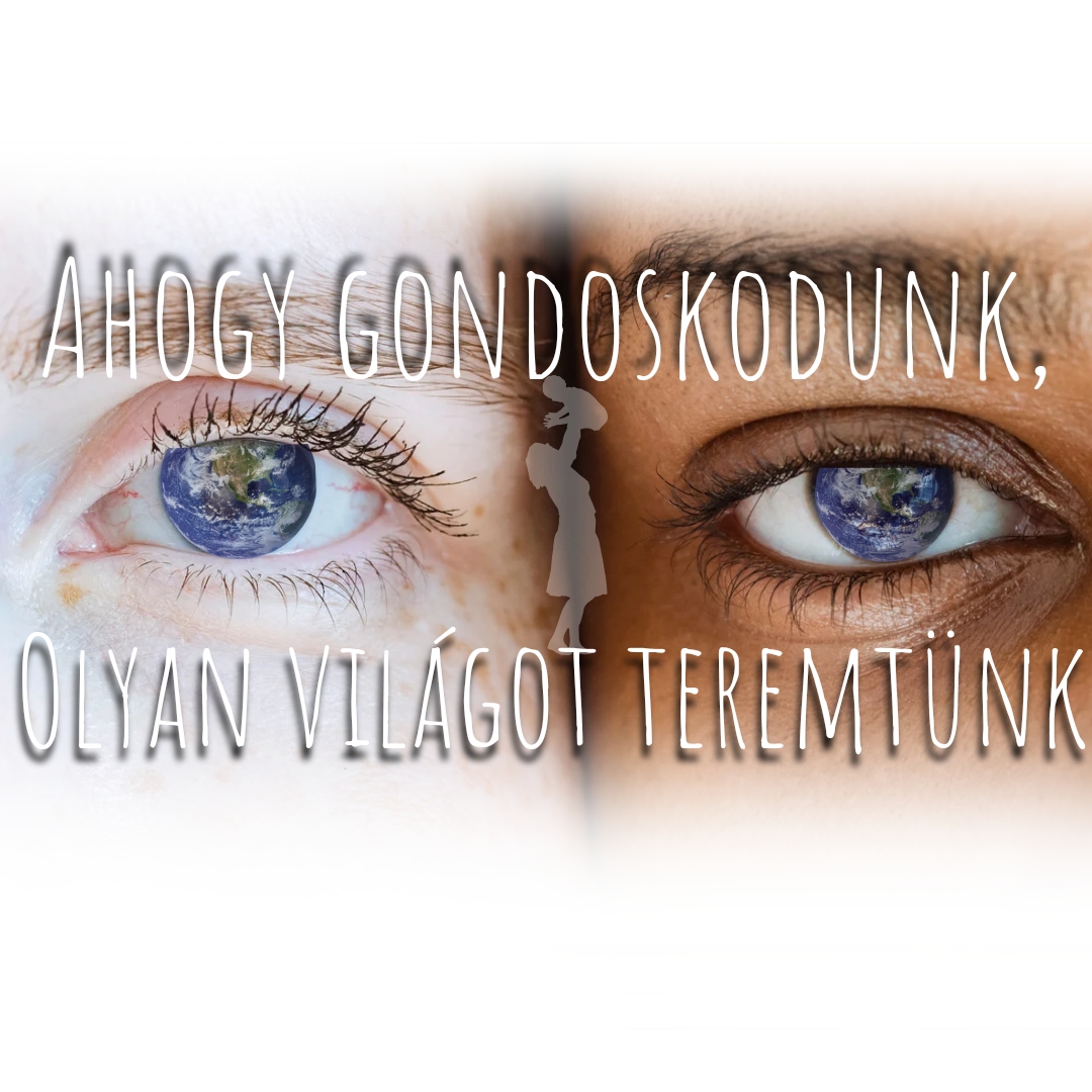 Ahogy gondoskodunk, olyan világot teremtünk