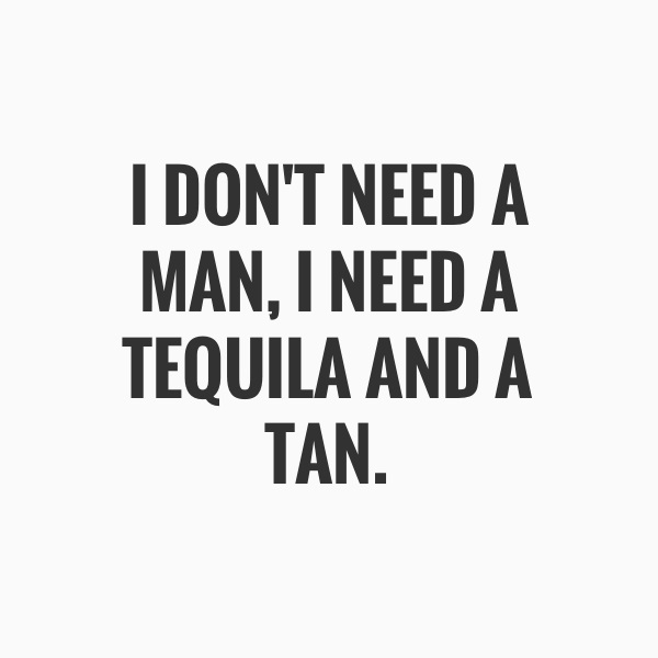 i-dont-need-a-man-i-need-a-tequila-and-a-tan-860599.jpg
