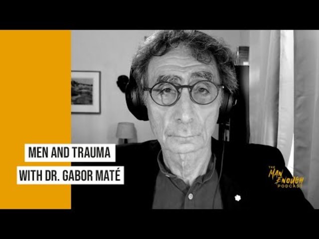 Understanding Men and Their Trauma with Dr. Gabor Maté | The Man Enough Podcast