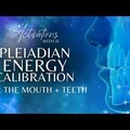 Pleiadian Energy Calibration for the Teeth and Mouth