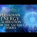 Pleiadian Energy Calibration - Sacral Chakra