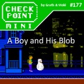 Checkpoint Mini #177: A Boy and His Blob