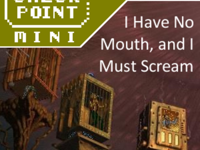 Checkpoint Mini #24: I Have No Mouth, and I Must Scream