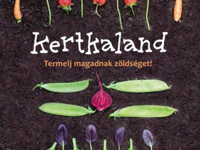 Kalandozz a kertben! Dóra Melinda Tünde: Kertkaland – Termelj magadnak zöldséget!