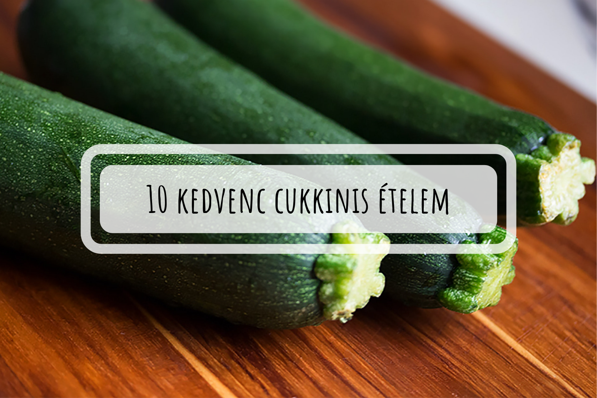 10 kedvenc cukkinis ételem