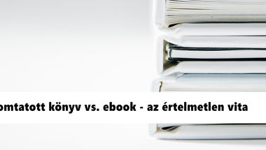 Nyomtatott könyv vs. ebook - az értelmetlen vita