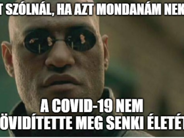 Mit szólnál, ha azt mondanám, hogy a COVID-19 nem rövidítette meg senki életét?!