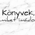 KÖNYVEK, AMIKET IMÁDOK