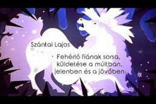 Fehérló fiának sorsa, küldetése a múltban, jelenben és a jövőben (Szántai Lajos Előadás - 2015-08-08)