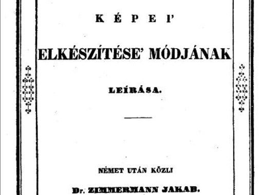 A legelső magyar nyelvű fényképészeti szakkönyv: Zimmermann Jakab - Daguerre képei' elkészítése' módjának leírása, 1840 (online könyv)