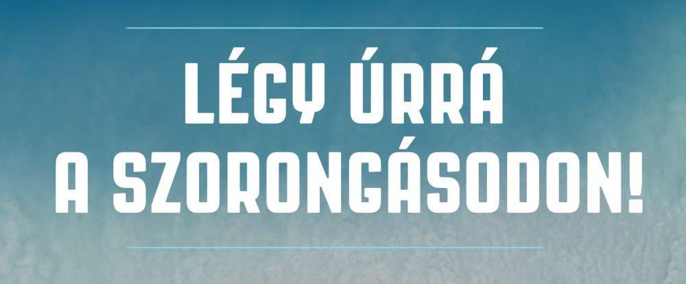 Légy úrrá a szorongásodon!