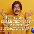 BÁRCSAK MINDEN EMBER TUDNÁ EZT A KÉT TITKOT AZ ÉLETMÓDVÁLTÁSRÓL!