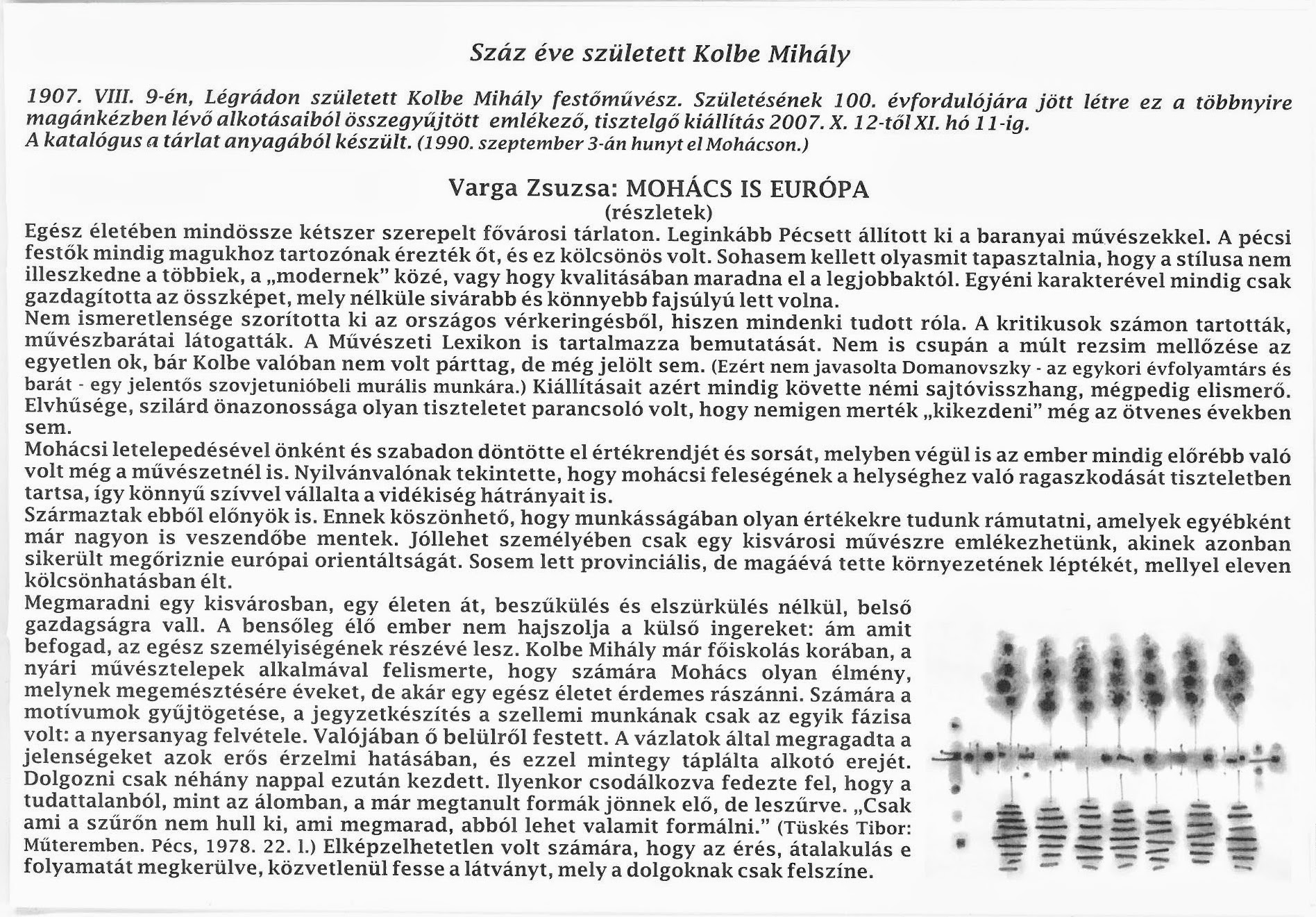 Száz éve született Kolbe Mihály&lt;br /&gt;Jubileumi kiállítás, 2007 Mohács&lt;br /&gt;Az emlékkiállítást szervezte és rendezte: Köveskuti Péter és Szökőcs Béla&lt;br /&gt;Katalógus szövegét írta: Varga Zsuzsa művészettörténész&lt;br /&gt;A kiadvány szerkesztette: Szökőcs Béla&lt;br /&gt;Felelős kiadó: Mohács Város Önkormányzata, Polgármesteri Hivatal. 2007&lt;br /&gt;Készült: 500 példányban