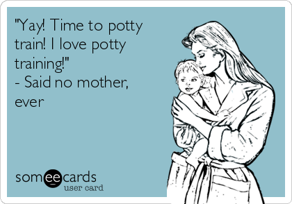 yay-time-to-potty-train-i-love-potty-training-said-no-mother-ever-75f3a.png