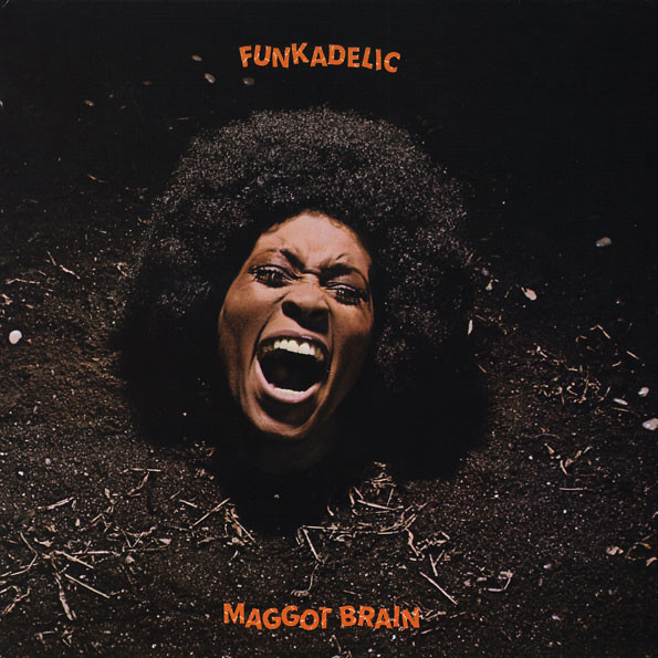 Funkadelic - Maggot Brain (1971)&lt;br /&gt;‘Maggot Brain‘&lt;br /&gt;‘Can You Get to That‘&lt;br /&gt;‘Hit It and Quit It‘&lt;br /&gt;‘You and Your Folks, Me and My Folks‘&lt;br /&gt;‘Super Stupid‘&lt;br /&gt;‘Back in Our Minds‘&lt;br /&gt;‘Wars of Armageddon‘