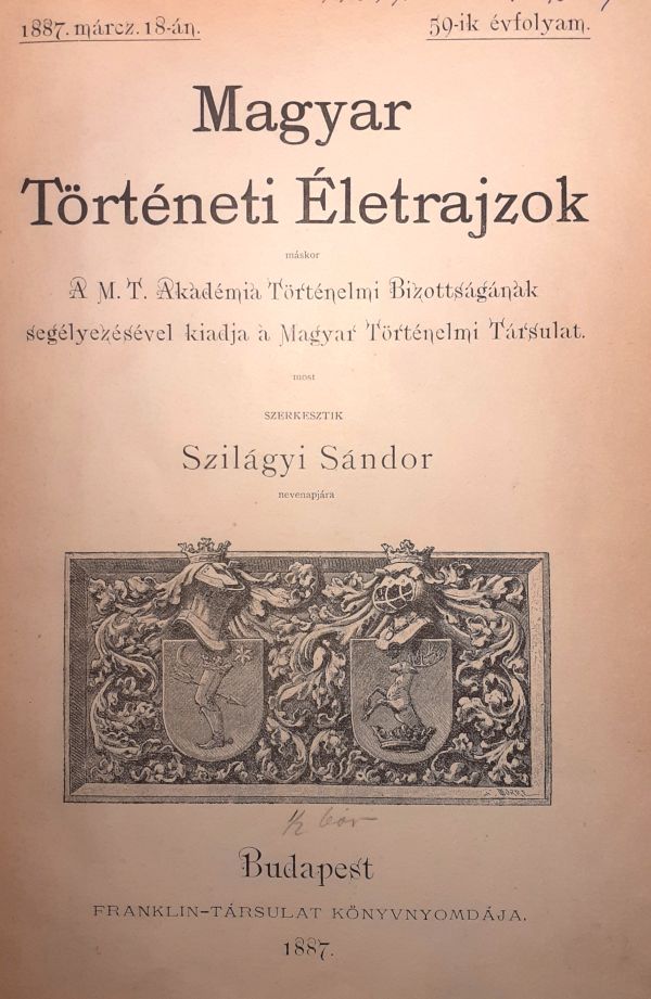 Magyar Történelmi Életrajzok. A Magyar Tudományos Akadémia Történelmi Bizottságának segélyezésével kiadja a Magyar Történelmi Társulat, most szerkesztik Szilágyi Sándor nevenapjára. 1887. márc. 18. 59. évf. Bp. 1887. Borítólap. – Törzsgyűjtemény