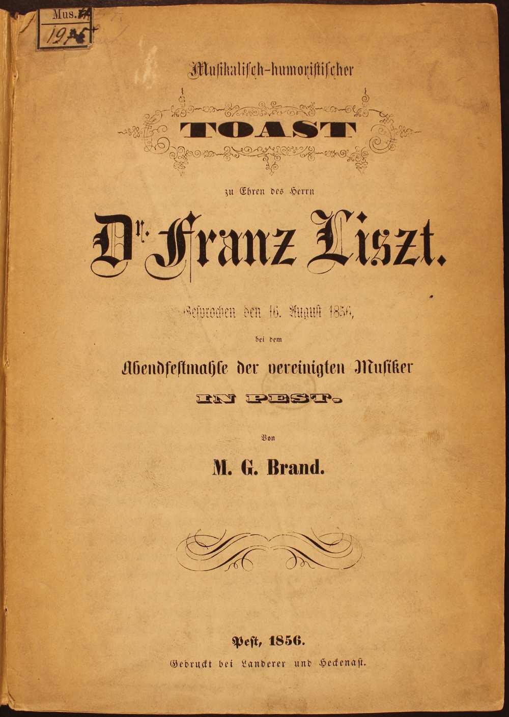 Mosonyi Mihály nyomtatásban megjelent, 1856. augusztus 16-án a Pesti Zenész Egylet Liszt tiszteletére rendezett ünnepségén elhangzott pohárköszöntője. M. G. Brand (Mosonyi): Musikalisch-humoristische Toast zu Ehren des Herrn Dr. Franz Liszt, Pest, Gedruckt bei Landerer und Heckenast, 1856. – Törzsgyűjtemény<br /><br />