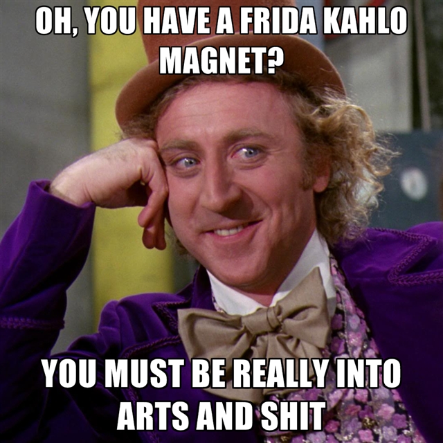 oh-you-have-a-frida-kahlo-magnet-you-must-be-really-into-arts-an.jpg