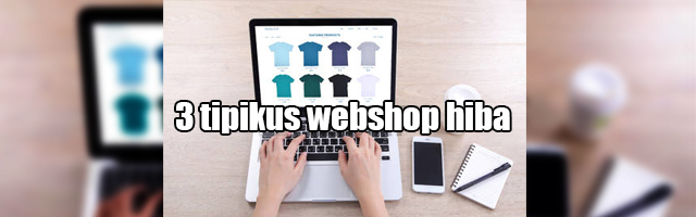 A hazai webshopok 3 súlyos hibájáról