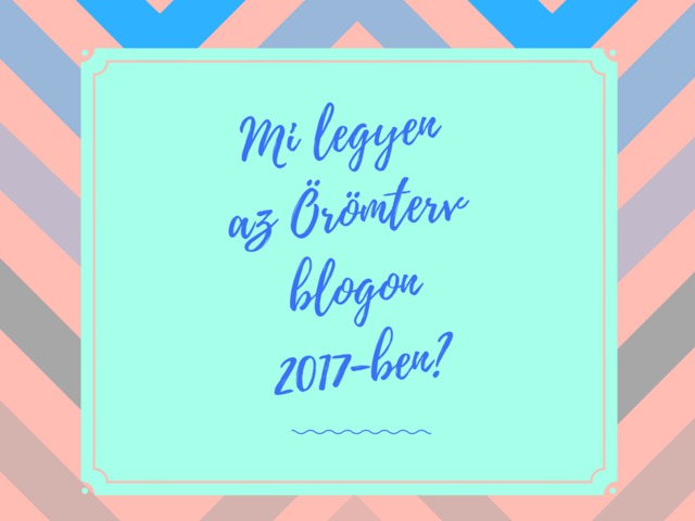 Mi legyen az Örömterv blogon 2017-ben?