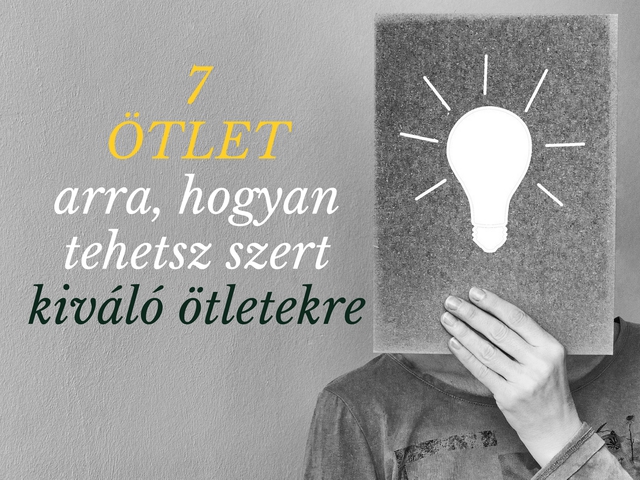 7 ötlet arra, hogyan tehetsz szert kiváló ötletekre!