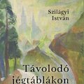 Szilágyi István rendszerváltozáskori esszéi -  Távolodó jégtáblákon