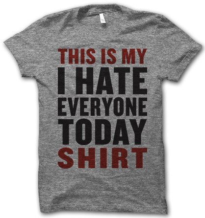 thisismyihateeveryonetodayshirt_grande.jpg