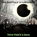 OUR EXISTENCE IS PUNISHMENT - Third Time's A Harm (2024)