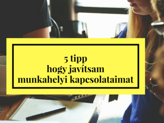 5 tipp, hogy javítsam munkahelyi kapcsolataimat