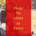 Hogy ne, utáld az életet!