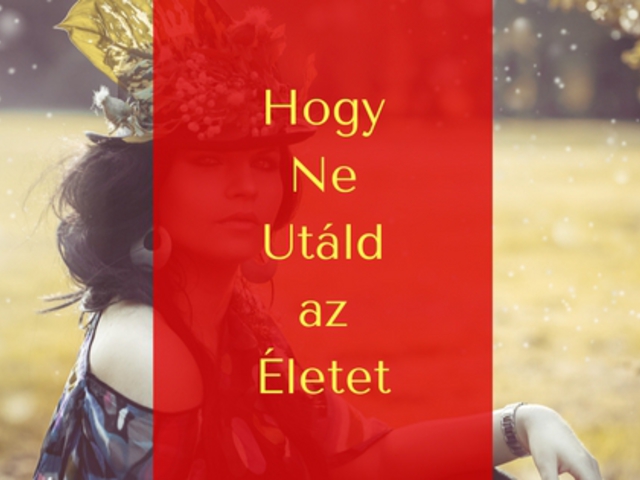 Hogy ne, utáld az életet!