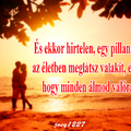 És ekkor hirtelen, egy pillanat alatt, az életben meglátsz valakit, és tudod hogy minden álmod valóra vált.