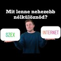 Mit lenne nehezebb nélkülöznöd? SZEX VS INTERNET