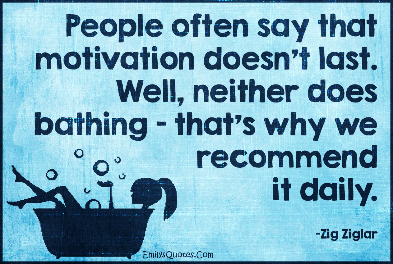 emilysquotes_com-people-say-motivation-last-bathing-recommend-daily-inspirational-intelligent-amazing-zig-ziglar.jpg