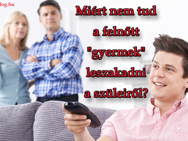 Miért nem tud a felnőtt "gyermek" leszakadni a szüleiről?