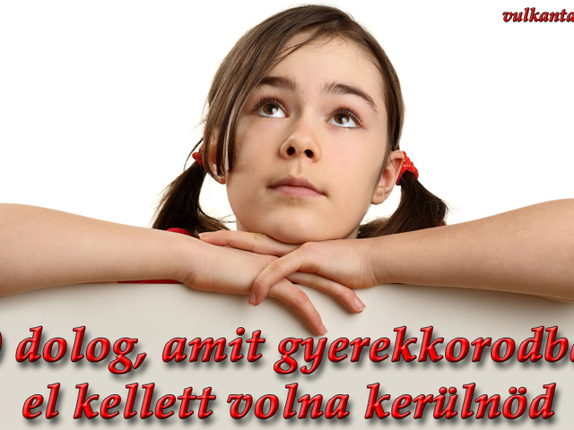 10 dolog, amit gyerekkorodban el kellett volna kerülnöd