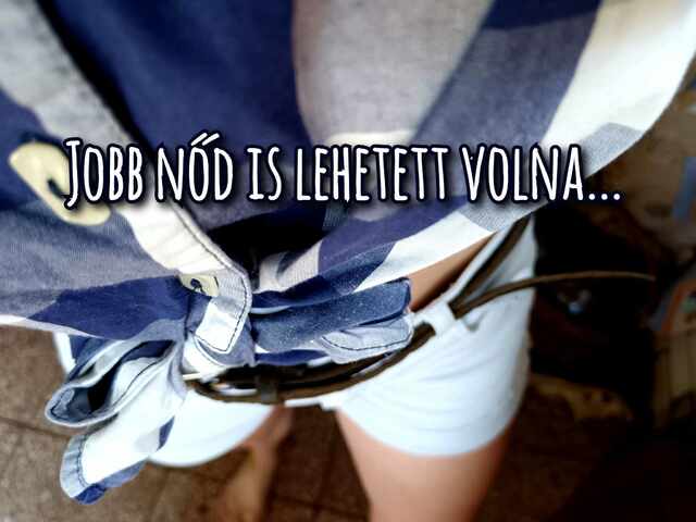 Jobb nőd is lehetett volna...