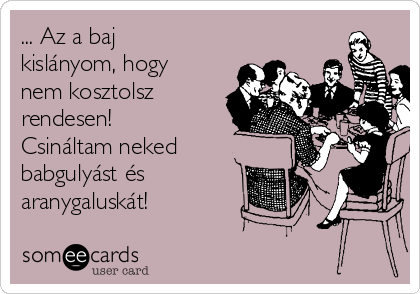 -az-a-baj-kislnyom-hogy-nem-kosztolsz-rendesen-csinltam-neked-babgulyst-s-aranygaluskt-1c217.png